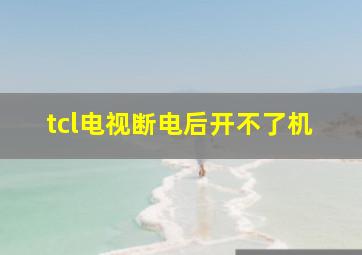 tcl电视断电后开不了机