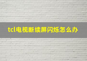 tcl电视断续屏闪烁怎么办