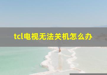 tcl电视无法关机怎么办