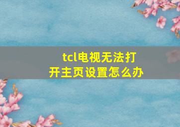 tcl电视无法打开主页设置怎么办