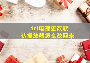 tcl电视更改默认播放器怎么改回来