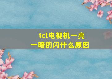 tcl电视机一亮一暗的闪什么原因