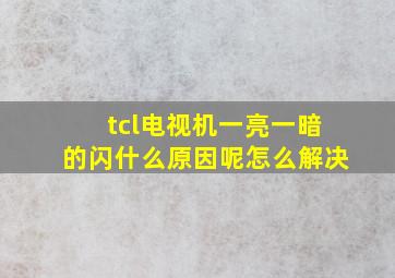 tcl电视机一亮一暗的闪什么原因呢怎么解决