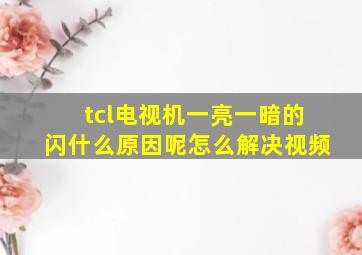 tcl电视机一亮一暗的闪什么原因呢怎么解决视频