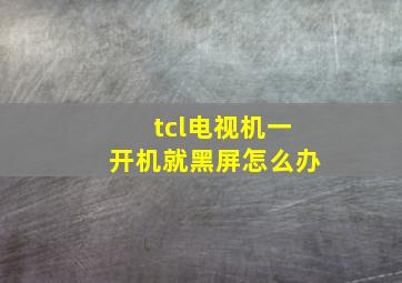 tcl电视机一开机就黑屏怎么办