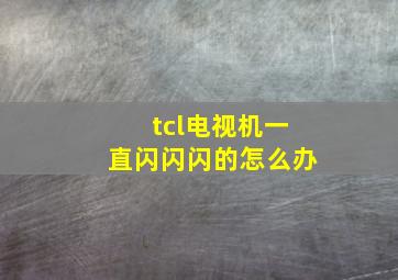 tcl电视机一直闪闪闪的怎么办