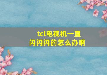 tcl电视机一直闪闪闪的怎么办啊