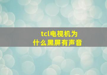 tcl电视机为什么黑屏有声音