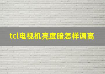 tcl电视机亮度暗怎样调高