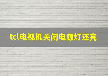 tcl电视机关闭电源灯还亮