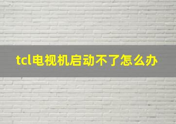 tcl电视机启动不了怎么办