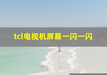 tcl电视机屏幕一闪一闪