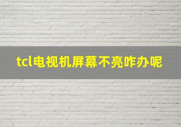 tcl电视机屏幕不亮咋办呢