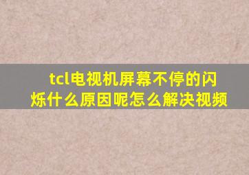 tcl电视机屏幕不停的闪烁什么原因呢怎么解决视频