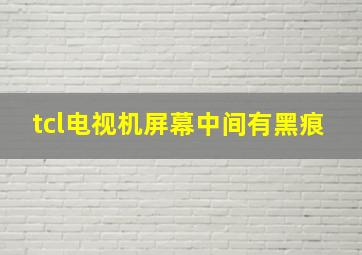 tcl电视机屏幕中间有黑痕