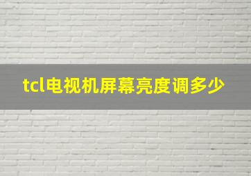 tcl电视机屏幕亮度调多少