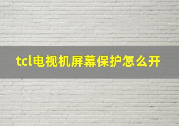 tcl电视机屏幕保护怎么开