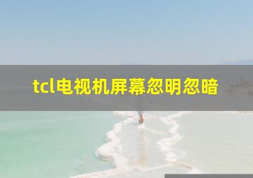 tcl电视机屏幕忽明忽暗