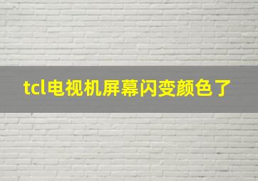 tcl电视机屏幕闪变颜色了