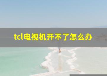 tcl电视机开不了怎么办