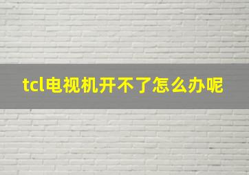 tcl电视机开不了怎么办呢