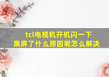 tcl电视机开机闪一下黑屏了什么原因呢怎么解决