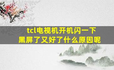 tcl电视机开机闪一下黑屏了又好了什么原因呢