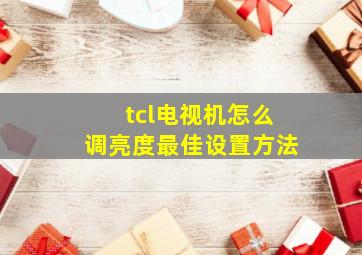 tcl电视机怎么调亮度最佳设置方法