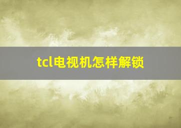 tcl电视机怎样解锁