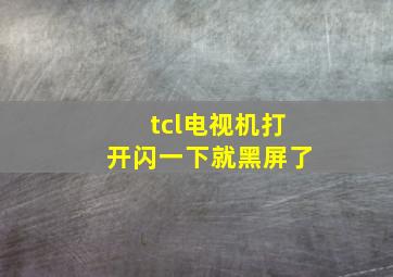 tcl电视机打开闪一下就黑屏了