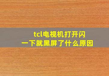 tcl电视机打开闪一下就黑屏了什么原因