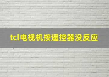 tcl电视机按遥控器没反应