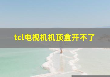 tcl电视机机顶盒开不了