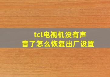 tcl电视机没有声音了怎么恢复出厂设置