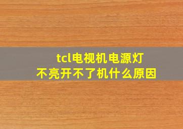 tcl电视机电源灯不亮开不了机什么原因