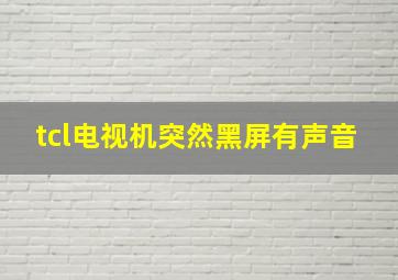 tcl电视机突然黑屏有声音