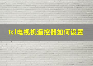 tcl电视机遥控器如何设置