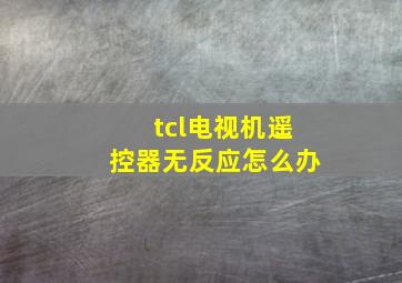 tcl电视机遥控器无反应怎么办