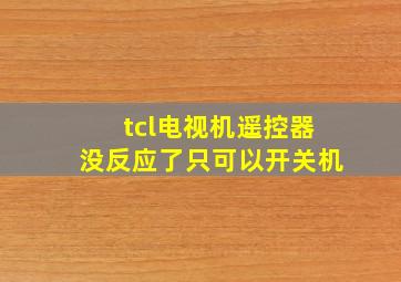 tcl电视机遥控器没反应了只可以开关机