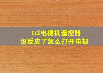 tcl电视机遥控器没反应了怎么打开电视