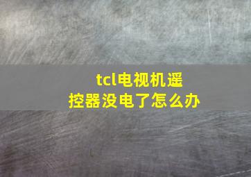 tcl电视机遥控器没电了怎么办