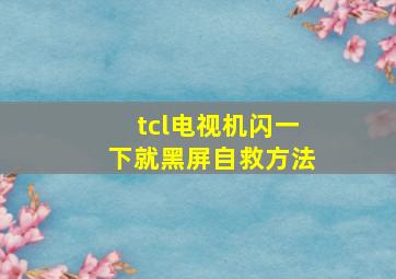 tcl电视机闪一下就黑屏自救方法