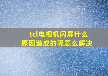 tcl电视机闪屏什么原因造成的呢怎么解决