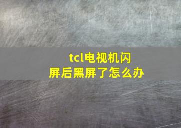 tcl电视机闪屏后黑屏了怎么办