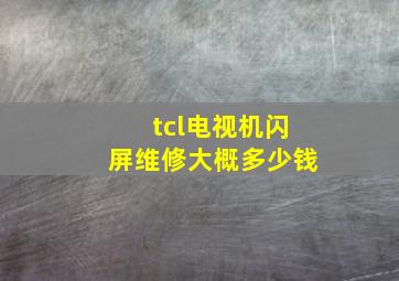 tcl电视机闪屏维修大概多少钱