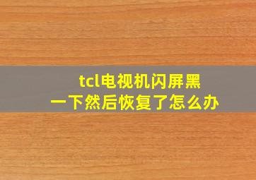 tcl电视机闪屏黑一下然后恢复了怎么办