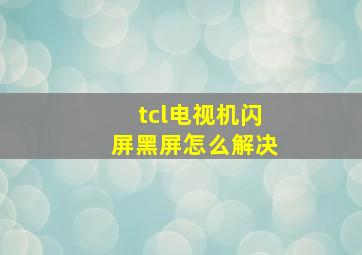 tcl电视机闪屏黑屏怎么解决