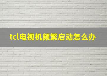 tcl电视机频繁启动怎么办