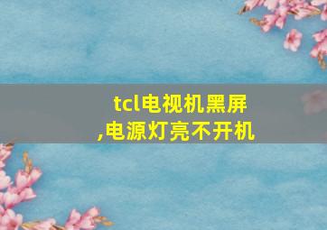 tcl电视机黑屏,电源灯亮不开机