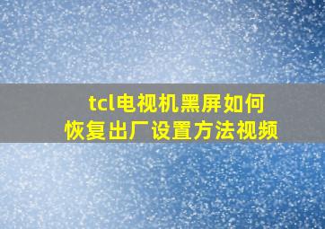 tcl电视机黑屏如何恢复出厂设置方法视频